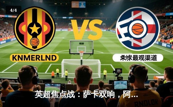 英超焦点战：萨卡双响，阿森纳3-1力克曼联，积分紧追曼城 - 4