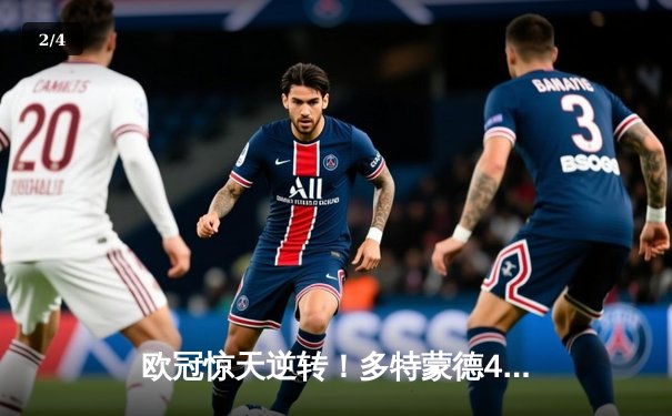 欧冠惊天逆转！多特蒙德4-2绝地翻盘马竞，时隔11年重返四强 - 2