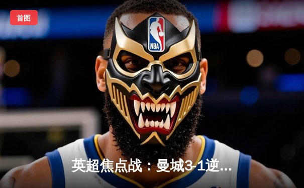 英超焦点战：曼城3-1逆转曼联，哈兰德双响领跑射手榜