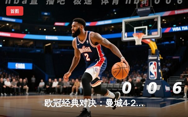 欧冠经典对决：曼城4-2逆转皇马，哈兰德双响闪耀伯纳乌