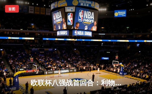 欧联杯八强战首回合：利物浦主场3-0完胜亚特兰大，努涅斯双响萨拉赫传射建功