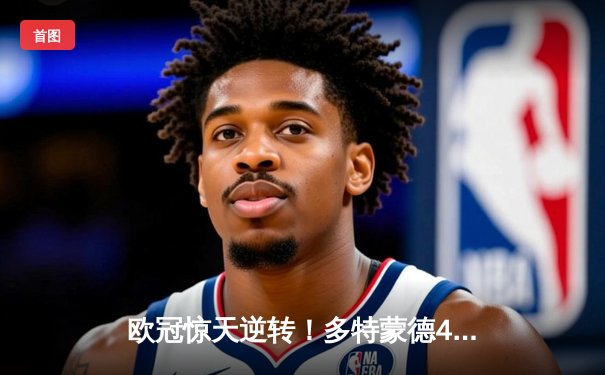 欧冠惊天逆转！多特蒙德4-2力克马竞晋级四强，萨比策传射建功