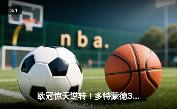 欧冠惊天逆转！多特蒙德3-2绝杀马竞，罗伊斯传射建功创纪录 - 3