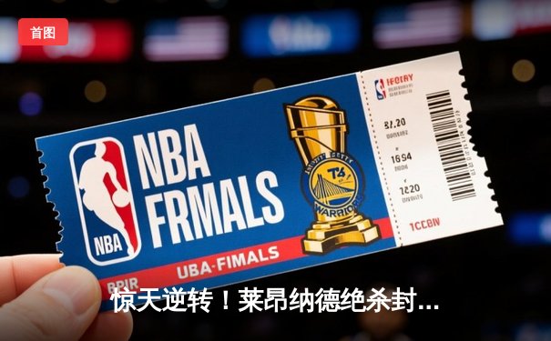 惊天逆转！莱昂纳德绝杀封神 快船加时力克雄鹿