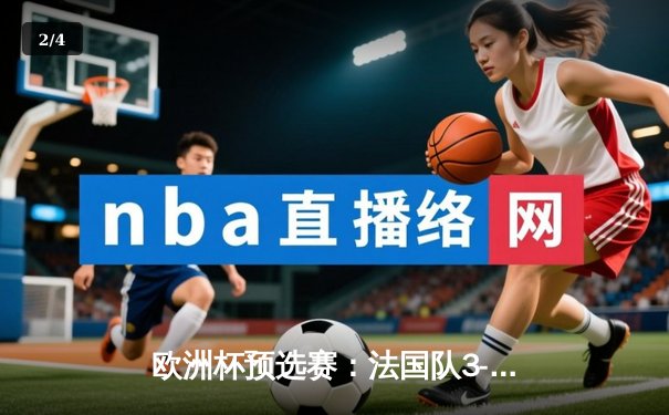 欧洲杯预选赛：法国队3-0完胜荷兰，姆巴佩梅开二度闪耀全场 - 2