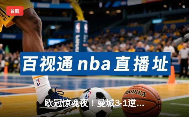 欧冠惊魂夜！曼城3-1逆转皇马，德布劳内传射建功率队挺进决赛