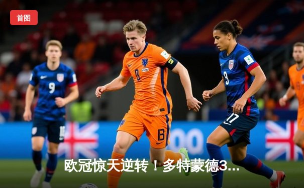 欧冠惊天逆转！多特蒙德3-1力克马竞晋级四强，萨比策传射建功