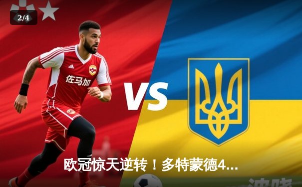 欧冠惊天逆转！多特蒙德4-2马竞总分5-4晋级四强，萨比策传射定乾坤 - 2