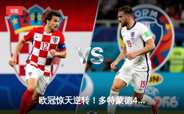 欧冠惊天逆转！多特蒙德4-2马竞总分5-4晋级四强，萨比策传射定乾坤