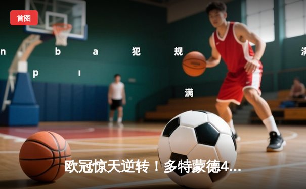 欧冠惊天逆转！多特蒙德4-2马竞总分5-4晋级四强，萨比策传射定乾坤