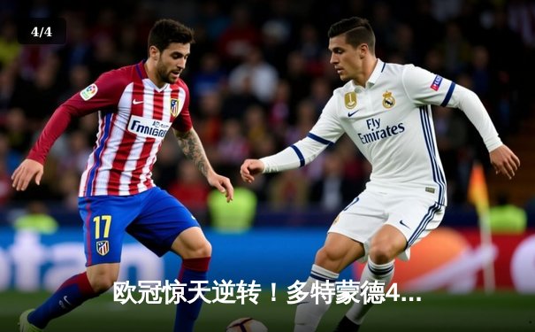 欧冠惊天逆转！多特蒙德4-2力克马竞，胡梅尔斯制胜球锁定决赛席位 - 4